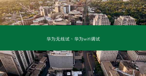 华为无线试、华为wifi调试