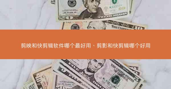 剪映和快剪辑软件哪个最好用、剪影和快剪辑哪个好用