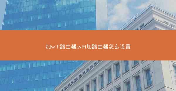 加wifi路由器;wifi加路由器怎么设置