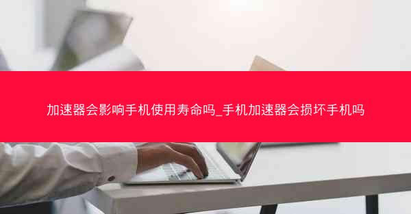 加速器会影响手机使用寿命吗_手机加速器会损坏手机吗