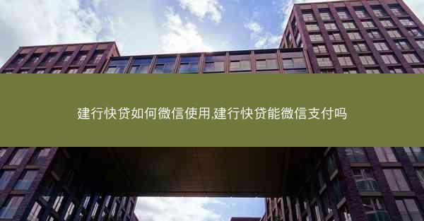 建行快贷如何微信使用,建行快贷能微信支付吗