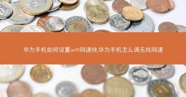 华为手机如何设置wifi网速快,华为手机怎么调无线网速