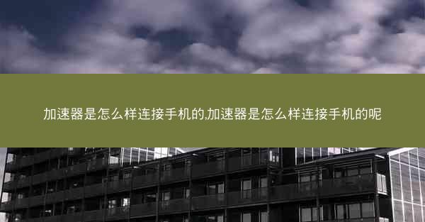加速器是怎么样连接手机的,加速器是怎么样连接手机的呢
