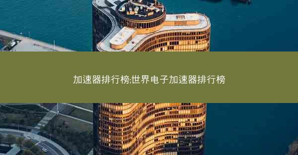加速器排行榜;世界电子加速器排行榜