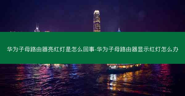 华为子母路由器亮红灯是怎么回事-华为子母路由器显示红灯怎么办