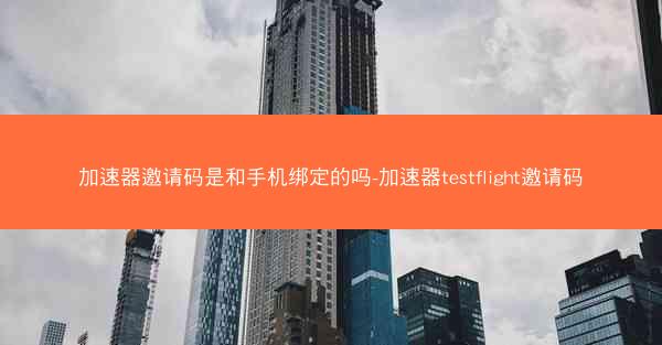 加速器邀请码是和手机绑定的吗-加速器testflight邀请码