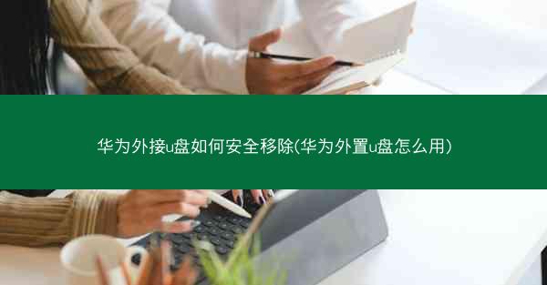 华为外接u盘如何安全移除(华为外置u盘怎么用)