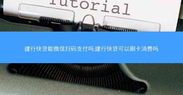 建行快贷能微信扫码支付吗,建行快贷可以刷卡消费吗
