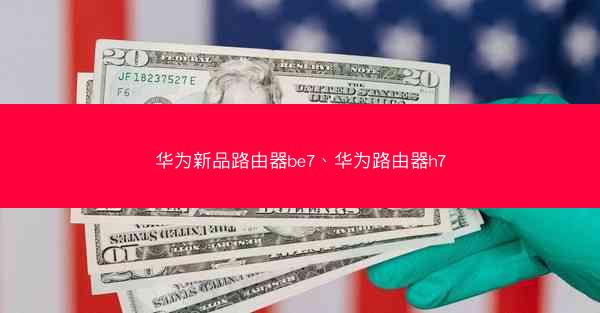 华为新品路由器be7、华为路由器h7