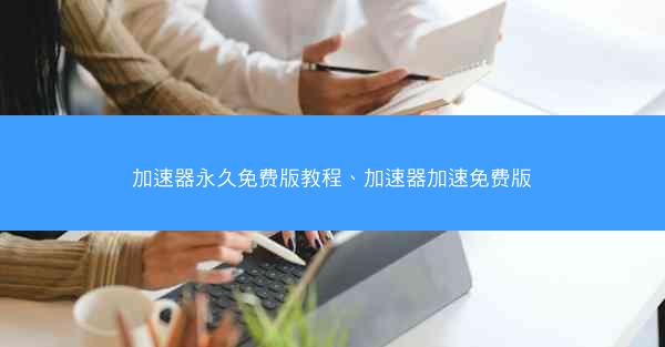 加速器永久免费版教程、加速器加速免费版