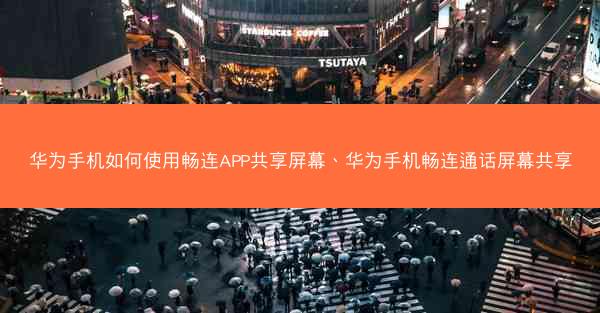 华为手机如何使用畅连APP共享屏幕、华为手机畅连通话屏幕共享