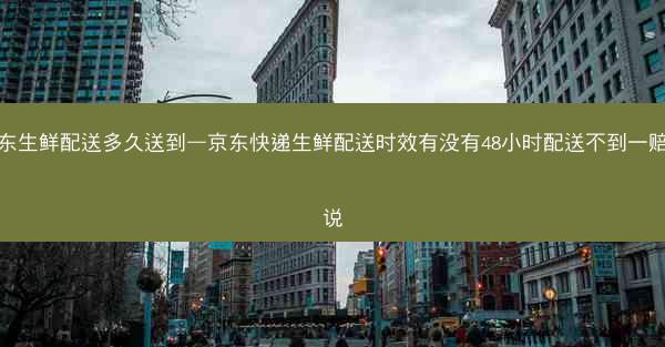 京东生鲜配送多久送到—京东快递生鲜配送时效有没有48小时配送不到一赔之说