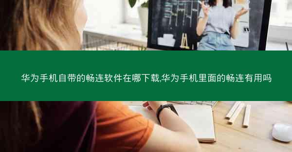 华为手机自带的畅连软件在哪下载,华为手机里面的畅连有用吗
