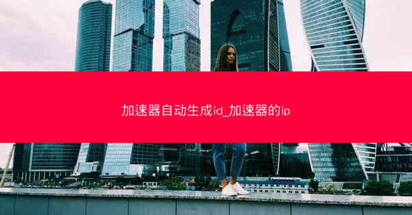 加速器自动生成id_加速器的ip