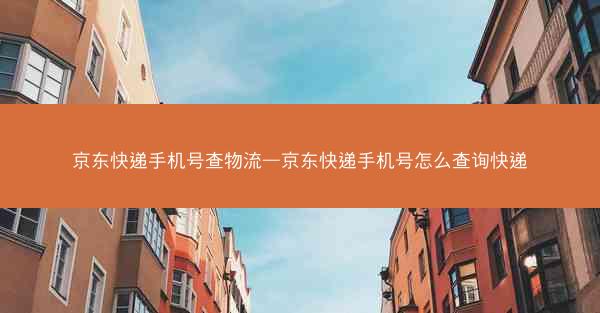 京东快递手机号查物流—京东快递手机号怎么查询快递
