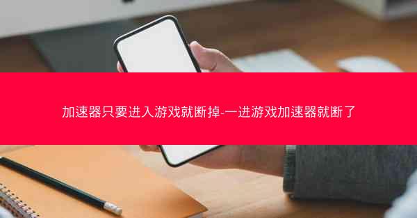 加速器只要进入游戏就断掉-一进游戏加速器就断了