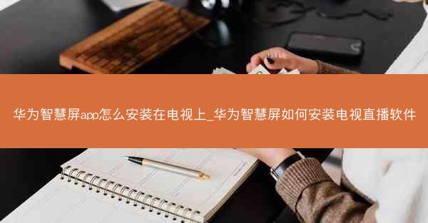 华为智慧屏app怎么安装在电视上_华为智慧屏如何安装电视直播软件