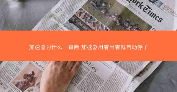 加速器为什么一直断-加速器用着用着就自动停了