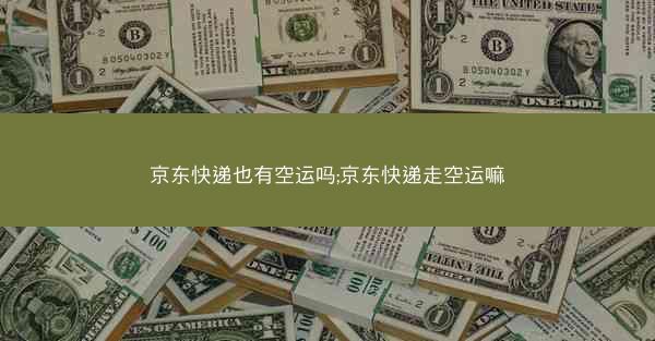 京东快递也有空运吗;京东快递走空运嘛