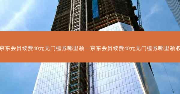 京东会员续费40元无门槛券哪里领—京东会员续费40元无门槛券哪里领取