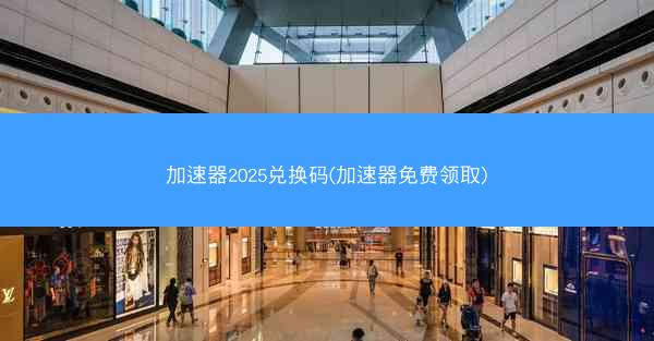 加速器2025兑换码(加速器免费领取)