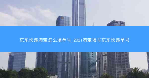 京东快递淘宝怎么填单号_2021淘宝填写京东快递单号