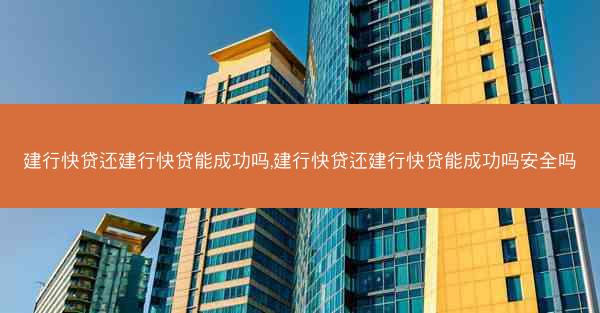 建行快贷还建行快贷能成功吗,建行快贷还建行快贷能成功吗安全吗