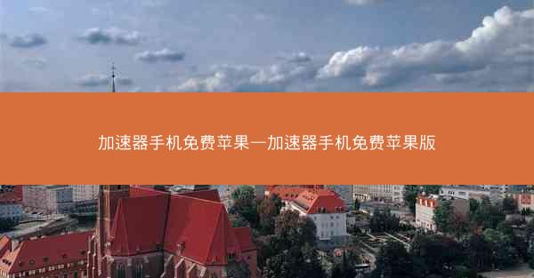 加速器手机免费苹果—加速器手机免费苹果版