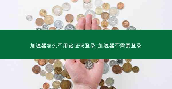 加速器怎么不用验证码登录_加速器不需要登录