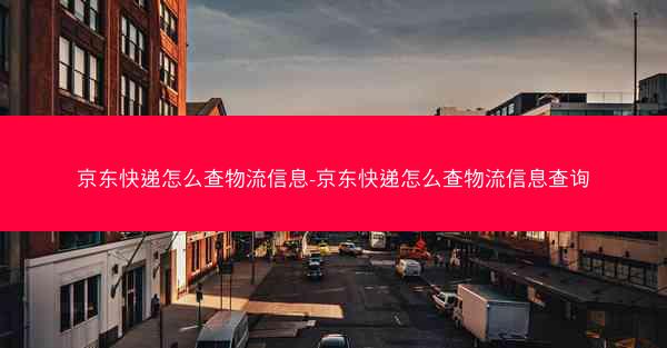 京东快递怎么查物流信息-京东快递怎么查物流信息查询