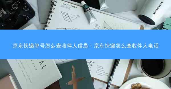 京东快递单号怎么查收件人信息、京东快递怎么查收件人电话